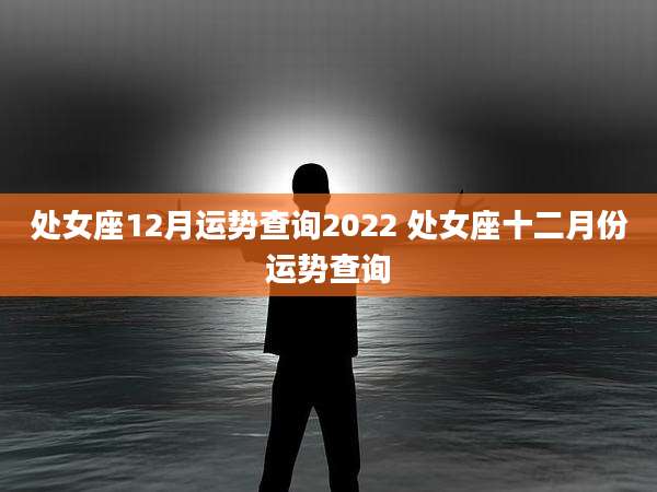 处女座12月运势查询2022 处女座十二月份运势查询