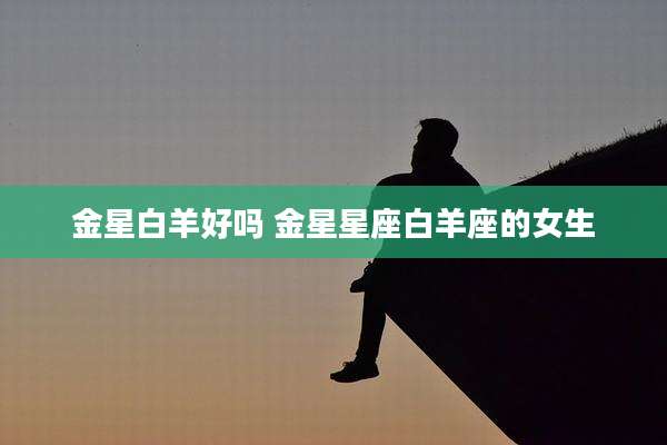 金星白羊好吗 金星星座白羊座的女生