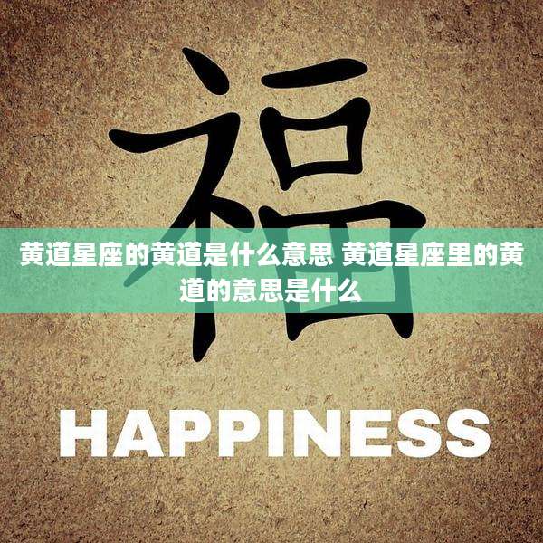 黄道星座的黄道是什么意思 黄道星座里的黄道的意思是什么