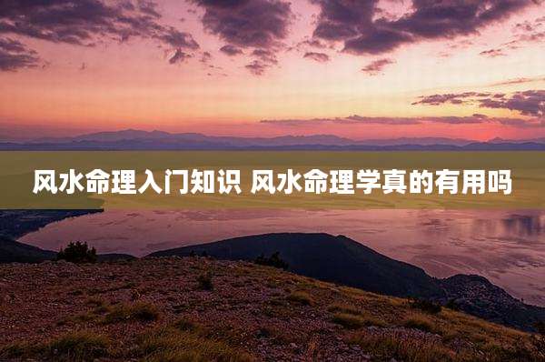 风水命理入门知识 风水命理学真的有用吗