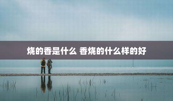 烧的香是什么 香烧的什么样的好