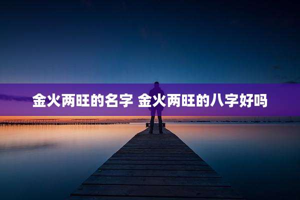 金火两旺的名字 金火两旺的八字好吗