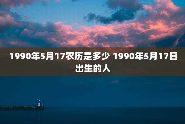 1990年5月17农历是多少 1990年5月17日出生的人