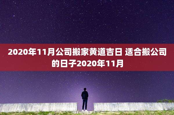 2020年11月公司搬家黄道吉日 适合搬公司的日子2020年11月