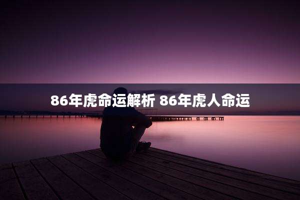 86年虎命运解析 86年虎人命运