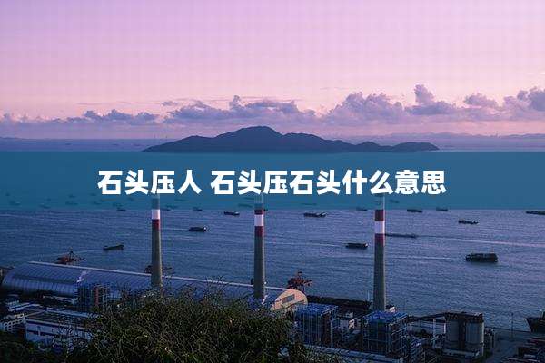 石头压人 石头压石头什么意思