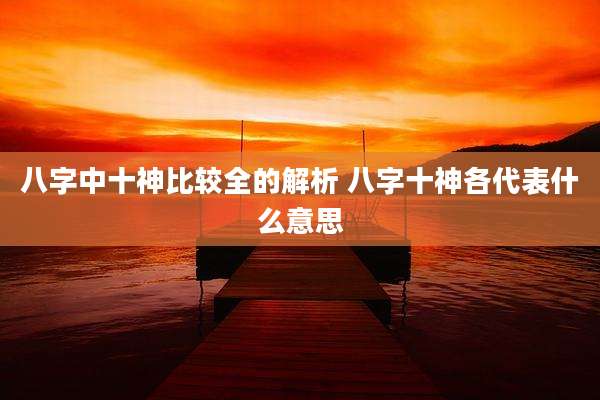 八字中十神比较全的解析 八字十神各代表什么意思