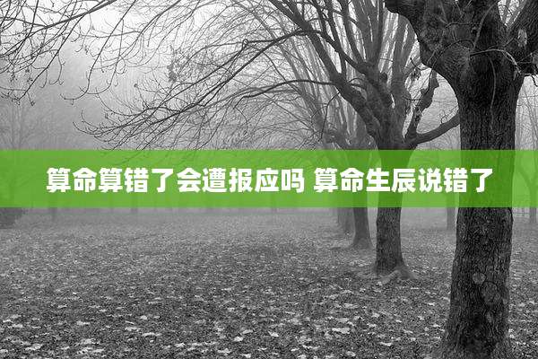 算命算错了会遭报应吗 算命生辰说错了