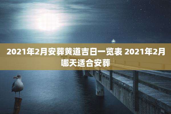2021年2月安葬黄道吉日一览表 2021年2月哪天适合安葬