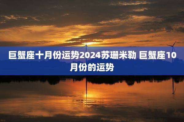 巨蟹座十月份运势2024苏珊米勒 巨蟹座10月份的运势