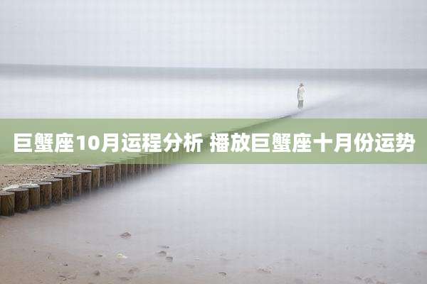 巨蟹座10月运程分析 播放巨蟹座十月份运势