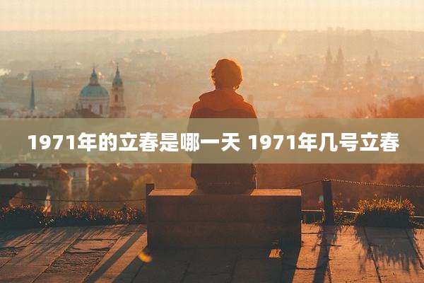 1971年的立春是哪一天 1971年几号立春