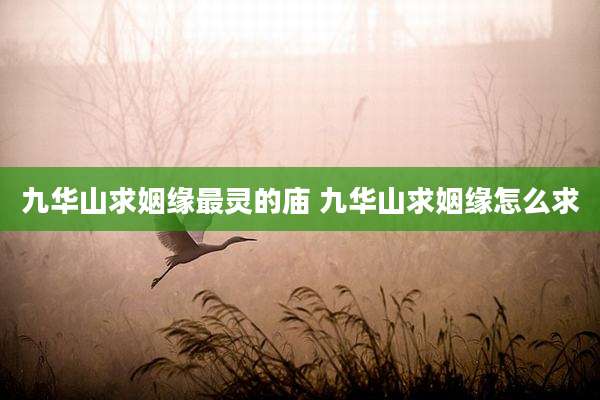九华山求姻缘最灵的庙 九华山求姻缘怎么求