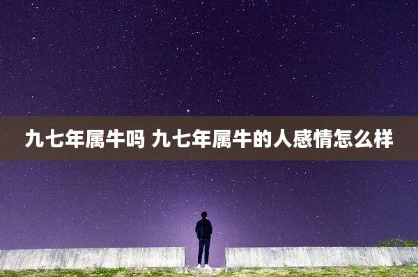 九七年属牛吗 九七年属牛的人感情怎么样