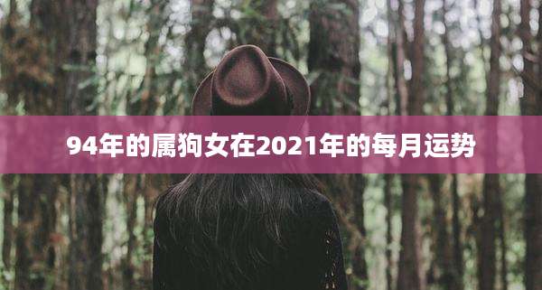 94年的属狗女在2021年的每月运势