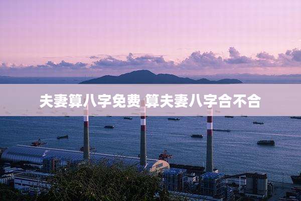 夫妻算八字免费 算夫妻八字合不合