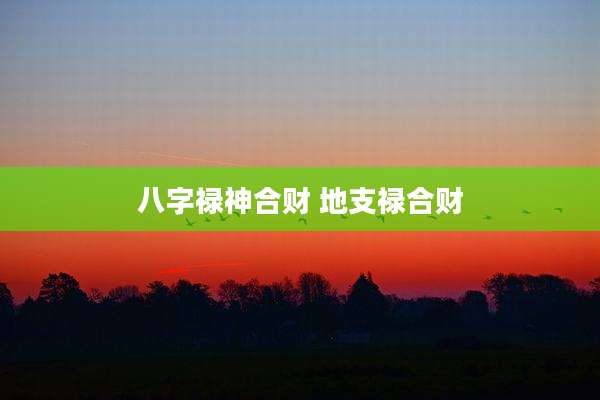 八字禄神合财 地支禄合财