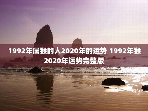 1992年属猴的人2020年的运势 1992年猴2020年运势完整版