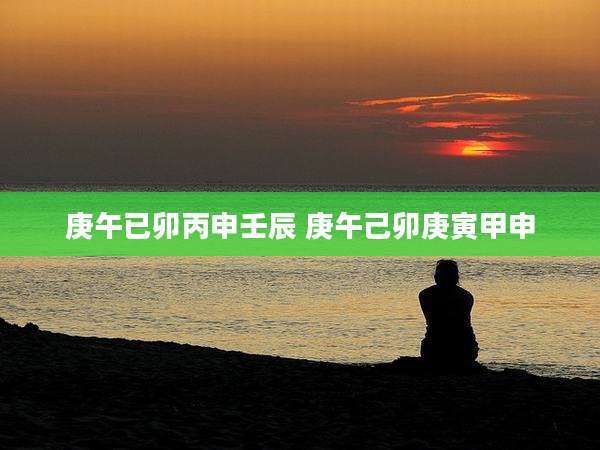 庚午已卯丙申壬辰 庚午己卯庚寅甲申