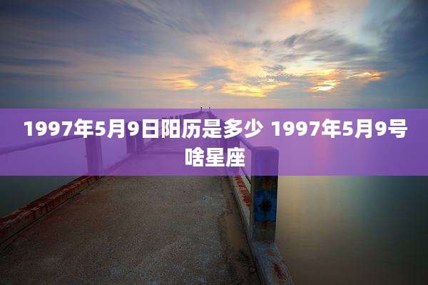 1997年5月9日阳历是多少 1997年5月9号啥星座