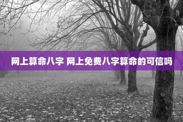 网上算命八字 网上免费八字算命的可信吗