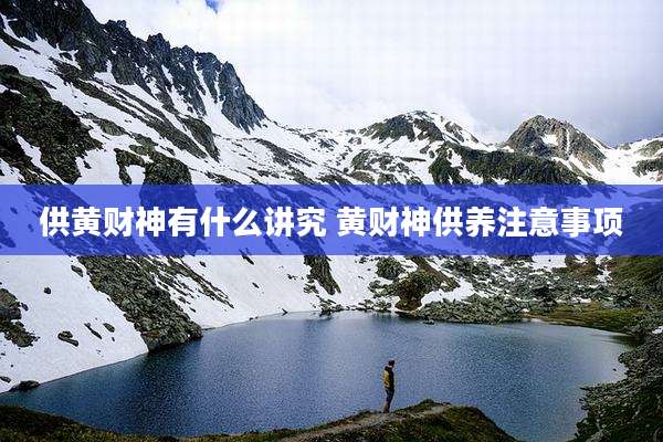 供黄财神有什么讲究 黄财神供养注意事项