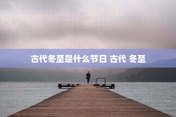 古代冬至是什么节日 古代 冬至