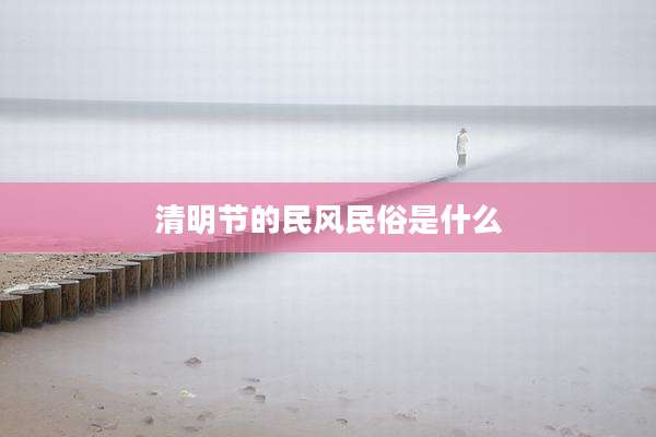 清明节的民风民俗是什么