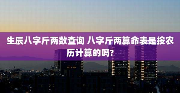 生辰八字斤两数查询 八字斤两算命表是按农历计算的吗?