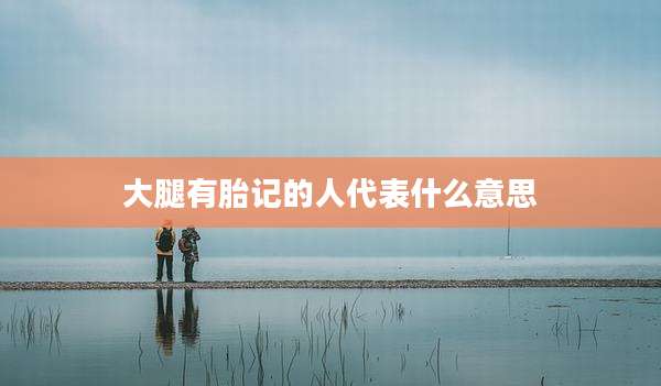 大腿有胎记的人代表什么意思