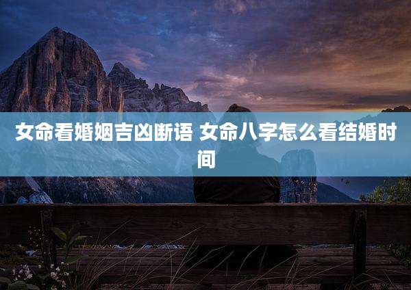 女命看婚姻吉凶断语 女命八字怎么看结婚时间