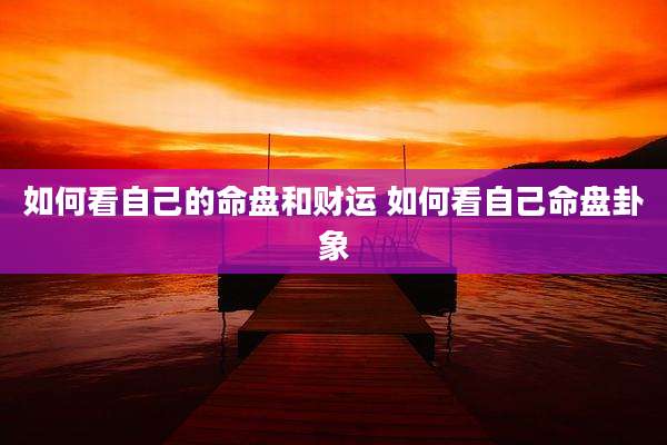 如何看自己的命盘和财运 如何看自己命盘卦象