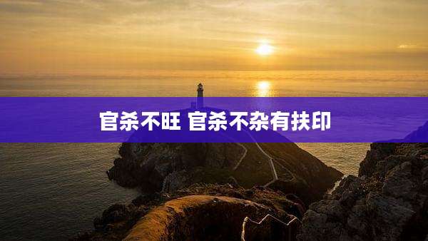 官杀不旺 官杀不杂有扶印