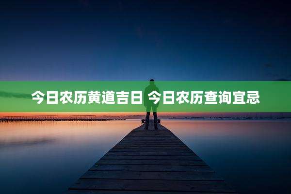 今日农历黄道吉日 今日农历查询宜忌