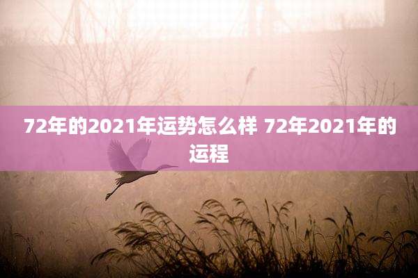 72年的2021年运势怎么样 72年2021年的运程