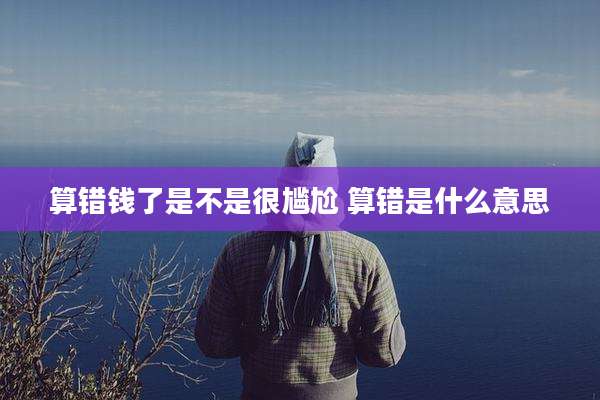 算错钱了是不是很尴尬 算错是什么意思