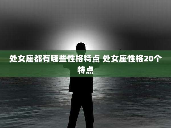 处女座都有哪些性格特点 处女座性格20个特点