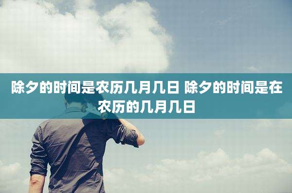 除夕的时间是农历几月几日 除夕的时间是在农历的几月几日