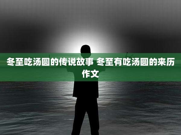 冬至吃汤圆的传说故事 冬至有吃汤圆的来历作文