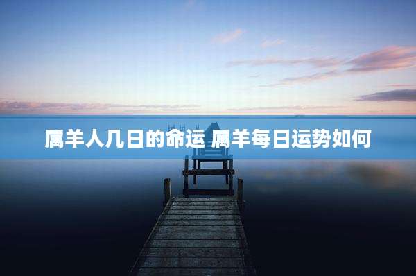 属羊人几日的命运 属羊每日运势如何