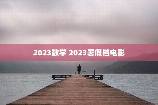 2023数学 2023暑假档电影