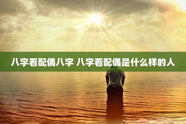 八字看配偶八字 八字看配偶是什么样的人
