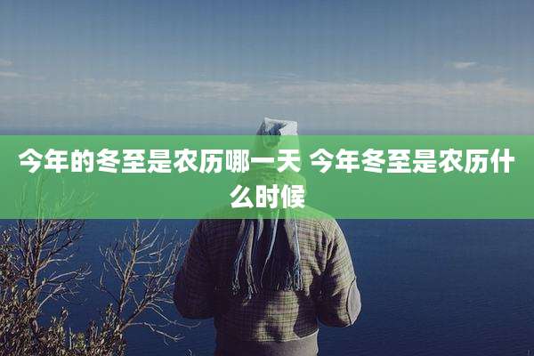 今年的冬至是农历哪一天 今年冬至是农历什么时候
