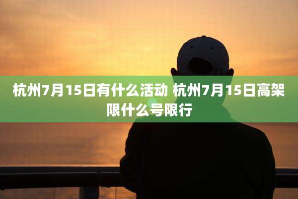 杭州7月15日有什么活动 杭州7月15日高架限什么号限行