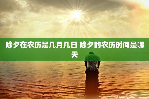 除夕在农历是几月几日 除夕的农历时间是哪天
