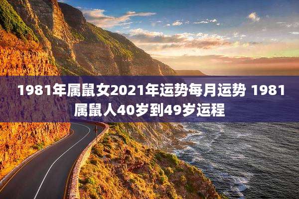 1981年属鼠女2021年运势每月运势 1981属鼠人40岁到49岁运程