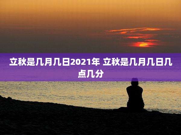 立秋是几月几日2021年 立秋是几月几日几点几分