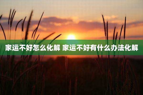 家运不好怎么化解 家运不好有什么办法化解