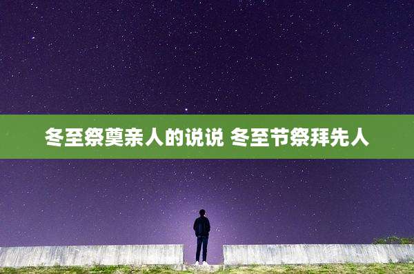 冬至祭奠亲人的说说 冬至节祭拜先人