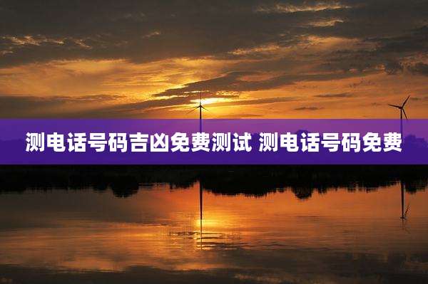 测电话号码吉凶免费测试 测电话号码免费